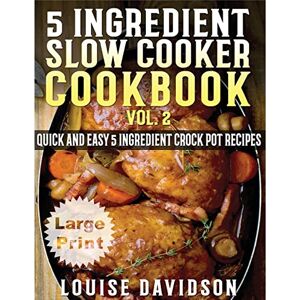 Davidson, Louise 5 Ingredient Slow Cooker Cookbook Volume 2 ***Large Print Edition***: More Quick and Easy 5 Ingredient Crock Pot Recipes Davidson, Louise 5 Ingredient Slow Cooker Cookbook Volume 2 ***Large Print Edition***: More Quick and Easy 5 Ingredient Crock Pot Recipes