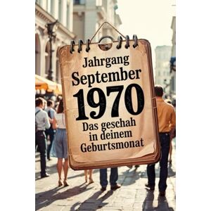 Garner, Rolf Jahrgang September 1970 – Das geschah in deinem Geburtsmonat: Ein besonderes Geschenk für alle, die im September 1970 geboren wurden – Die wichtigsten Ereignisse deines ersten Lebensmonats Garner, Rolf Jahrgang September 1970 – Das geschah in deinem Geburtsmonat: Ein besonderes Geschenk für alle, die im September 1970 geboren wurden – Die wichtigsten Ereignisse deines ersten Lebensmonats