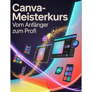 Watson, Scarlett R. Canva-Meisterkurs: Vom Anfänger zum Profi: Ein Schritt-für-Schritt-Handbuch für Anfänger und Fortgeschrittene zur Erkundung der Kernfunktionen, innovativer Methoden, praktischer Ratschläge und Watson, Scarlett R. Canva-Meisterkurs: Vom Anfänger zum Profi: Ein Schritt-für-Schritt-Handbuch für Anfänger und Fortgeschrittene zur Erkundung der Kernfunktionen, innovativer Methoden, praktischer Ratschläge und