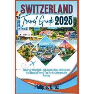 Ortiz, Philip S. Switzerland Travel Guide 2025: Explore Switzerland's Best Destinations, Hidden Gems, and Essential Travel Tips for an Unforgettable Journey (Phil's Essential Travel Guides) Ortiz, Philip S. Switzerland Travel Guide 2025: Explore Switzerland's Best Destinations, Hidden Gems, and Essential Travel Tips for an Unforgettable Journey (Phil's Essential Travel Guides)