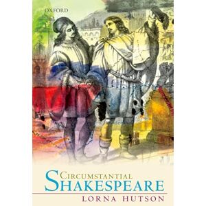 Hutson, Lorna Circumstantial Shakespeare (Oxford Wells Shakespeare Lectures) Hutson, Lorna Circumstantial Shakespeare (Oxford Wells Shakespeare Lectures)