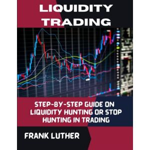 Luther, Frank Liquidity trading: Step-by-step guide on Liquidity Hunting or Stop Hunting in Trading Luther, Frank Liquidity trading: Step-by-step guide on Liquidity Hunting or Stop Hunting in Trading