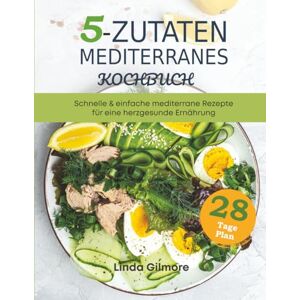 Gilmore, Linda Mediterranes Kochbuch mit 5 Zutaten: Schnelle & einfache mediterrane Rezepte für eine herzgesunde Ernährung. 28-Tage-Speiseplan (Mediterrane Küche) Gilmore, Linda Mediterranes Kochbuch mit 5 Zutaten: Schnelle & einfache mediterrane Rezepte für eine herzgesunde Ernährung. 28-Tage-Speiseplan (Mediterrane Küche)