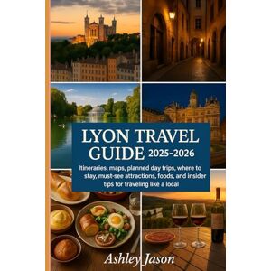 Jason, Ashley LYON TRAVEL GUIDE 2025-2026: Itineraries, maps, planned day trips, where to stay, must-see attractions, foods, and insider tips for traveling like a local Jason, Ashley LYON TRAVEL GUIDE 2025-2026: Itineraries, maps, planned day trips, where to stay, must-see attractions, foods, and insider tips for traveling like a local
