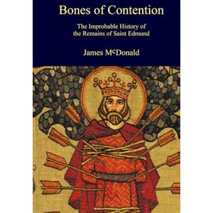 McDonald, James Bones of Contention: The Improbable History of the Remains of Saint Edmund (Academy of Cathar Studies Monographs) McDonald, James Bones of Contention: The Improbable History of the Remains of Saint Edmund (Academy of Cathar Studies Monographs)