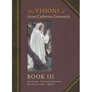 Emmerich, Anne Catherine The Visions of Anne Catherine Emmerich (Deluxe Edition): Book III Emmerich, Anne Catherine The Visions of Anne Catherine Emmerich (Deluxe Edition): Book III