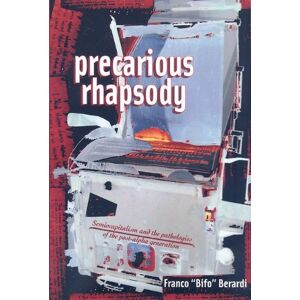 Franco 'Bifo' Berardi Precarious Rhapsody: Semiocapitalism and the Pathologies of Post-alpha Generation Franco 'Bifo' Berardi Precarious Rhapsody: Semiocapitalism and the Pathologies of Post-alpha Generation