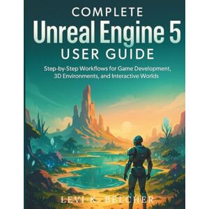 Belcher, Levi K. Complete Unreal Engine 5 User Guide: Step-by-Step Workflows for Game Development, 3D Environments, and Interactive Worlds: 1 (game development digital library) Belcher, Levi K. Complete Unreal Engine 5 User Guide: Step-by-Step Workflows for Game Development, 3D Environments, and Interactive Worlds: 1 (game development digital library)