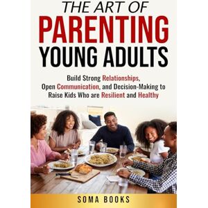 Books, SOMA The Art of Parenting Young Adults: Build Strong Relationships, Open Communication, and Decision-Making to Raise Kids Who are Resilient and Healthy Books, SOMA The Art of Parenting Young Adults: Build Strong Relationships, Open Communication, and Decision-Making to Raise Kids Who are Resilient and Healthy
