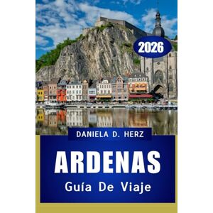 Herz, Daniela D. GUÍA DE VIAJE DE LAS ARDENAS 2026: Senderos, castillos y aventuras ocultas en el corazón verde de Europa” Herz, Daniela D. GUÍA DE VIAJE DE LAS ARDENAS 2026: Senderos, castillos y aventuras ocultas en el corazón verde de Europa”