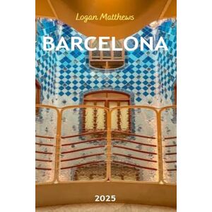 Matthews, Logan Barcelona Travel Guide 2025: Your Essential Companion to Spain’s Vibrant City: When to Go, What to See, Where to Stay, Eat, & Shop Matthews, Logan Barcelona Travel Guide 2025: Your Essential Companion to Spain’s Vibrant City: When to Go, What to See, Where to Stay, Eat, & Shop