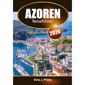 Prieto, Ema J. Azoren Reiseführer 2026: Entdecken Sie versteckte Schätze, lokale Kultur, Outdoor Abenteuer und kulinarische Köstlichkeiten auf Portugals Insel Prieto, Ema J. Azoren Reiseführer 2026: Entdecken Sie versteckte Schätze, lokale Kultur, Outdoor Abenteuer und kulinarische Köstlichkeiten auf Portugals Insel