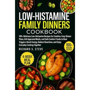 STEVE, RICHARD S LOW-HISTAMINE FAMILY DINNERS COOKBOOK: 100+ Delicious Low-Histamine Recipes for Families: Easy Dinner Plans, Kid-Approved Meals, and Safe Comfort ... and Enjoy Everyday Cooking Together STEVE, RICHARD S LOW-HISTAMINE FAMILY DINNERS COOKBOOK: 100+ Delicious Low-Histamine Recipes for Families: Easy Dinner Plans, Kid-Approved Meals, and Safe Comfort ... and Enjoy Everyday Cooking Together