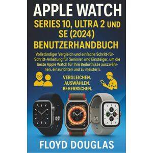 Douglas, Floyd Apple Watch Series 10, Ultra 2 und SE (2024) Benutzerhandbuch: Vollständiger Vergleich und einfache Schritt-für-Schritt-Anleitung für Senioren und ... auszuwählen, einzurichten und zu meistern Douglas, Floyd Apple Watch Series 10, Ultra 2 und SE (2024) Benutzerhandbuch: Vollständiger Vergleich und einfache Schritt-für-Schritt-Anleitung für Senioren und ... auszuwählen, einzurichten und zu meistern