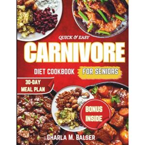 Balser, Charla M. QUICK & EASY CARNIVORE DIET COOKBOOK FOR SENIORS: Delicious, Nourishing Recipes and Meal Plans High-Protein, Low-Carb Meals to Support Weight Loss, Improve Health, and Boost Energy Every Day Balser, Charla M. QUICK & EASY CARNIVORE DIET COOKBOOK FOR SENIORS: Delicious, Nourishing Recipes and Meal Plans High-Protein, Low-Carb Meals to Support Weight Loss, Improve Health, and Boost Energy Every Day
