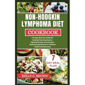 BROWN, DR. KELLY C. NON-HODGKIN LYMPHOMA DIET COOKBOOK: A COMPREHENSIVE GUIDE FOR HEALING FEATURING CANCER-FIGHTING RECIPES AND IMMUNE-BOOSTING INGREDIENTS FOR OPTIMAL HEALTH AND RECOVERY BROWN, DR. KELLY C. NON-HODGKIN LYMPHOMA DIET COOKBOOK: A COMPREHENSIVE GUIDE FOR HEALING FEATURING CANCER-FIGHTING RECIPES AND IMMUNE-BOOSTING INGREDIENTS FOR OPTIMAL HEALTH AND RECOVERY