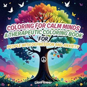 Flower, Lion Coloring For Calm Minds: A Coloring Book For People With Depression and Anxiety: Stress Relief Coloring Book For All Ages With Positive Affirmations, Stress Relief & Mental Health Gifts Flower, Lion Coloring For Calm Minds: A Coloring Book For People With Depression and Anxiety: Stress Relief Coloring Book For All Ages With Positive Affirmations, Stress Relief & Mental Health Gifts