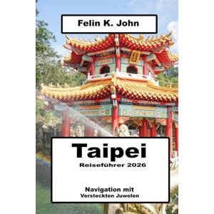 K. John, Felin Taipei Reiseführer 2026: Navigation mit versteckten Juwelen K. John, Felin Taipei Reiseführer 2026: Navigation mit versteckten Juwelen