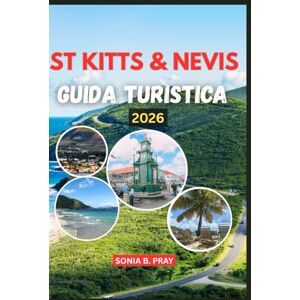 PRAY, SONIA B. ST KITTS & NEVIS GUIDA TURISTICA 2026: St. Kitts & Nevis 2026: un viaggio nella bellezza selvaggia, nella cultura senza tempo e nelle indimenticabili avventure dell'isola PRAY, SONIA B. ST KITTS & NEVIS GUIDA TURISTICA 2026: St. Kitts & Nevis 2026: un viaggio nella bellezza selvaggia, nella cultura senza tempo e nelle indimenticabili avventure dell'isola