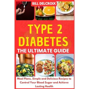 DELCROIX, Bill Type 2 Diabetes – The Ultimate Guide: Meal Plans, Simple and Delicious Recipes to Control Your Blood Sugar and Achieve Lasting Health DELCROIX, Bill Type 2 Diabetes – The Ultimate Guide: Meal Plans, Simple and Delicious Recipes to Control Your Blood Sugar and Achieve Lasting Health