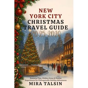 Talsin, Mira NEW YORK CITY CHRISTMAS TRAVEL GUIDE 2025-2026: Essential Tips, Hidden Gems & Festive Experiences for Unforgettable Holiday Adventures Talsin, Mira NEW YORK CITY CHRISTMAS TRAVEL GUIDE 2025-2026: Essential Tips, Hidden Gems & Festive Experiences for Unforgettable Holiday Adventures