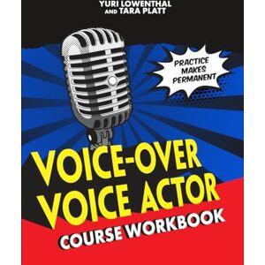 Lowenthal, Yuri Voice-Over Voice Actor: Course Workbook Lowenthal, Yuri Voice-Over Voice Actor: Course Workbook