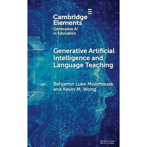 Benjamin Luke Moorhouse , Kevin M. Wong Generative Artificial Intelligence and Language Teaching (Elements in Generative AI in Education) Benjamin Luke Moorhouse , Kevin M. Wong Generative Artificial Intelligence and Language Teaching (Elements in Generative AI in Education)
