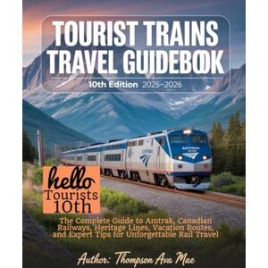 Mae, Thompson Ava TOURIST TRAINS TRAVEL GUIDEBOOK 10TH EDITION 2025–2026: The Complete Guide to Amtrak, Canadian Railways, Heritage Lines, Vacation Routes, and Expert Tips for Unforgettable Rail Travel Mae, Thompson Ava TOURIST TRAINS TRAVEL GUIDEBOOK 10TH EDITION 2025–2026: The Complete Guide to Amtrak, Canadian Railways, Heritage Lines, Vacation Routes, and Expert Tips for Unforgettable Rail Travel