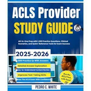 WHITE, PEDRO C. ACLS Provider Study Guide 2025-2026: All-In-One Prep with 1,200 Practice Questions, Clinical Scenarios and Quick Reference Tools for Exam Success WHITE, PEDRO C. ACLS Provider Study Guide 2025-2026: All-In-One Prep with 1,200 Practice Questions, Clinical Scenarios and Quick Reference Tools for Exam Success