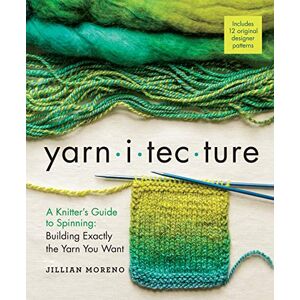 Moreno, Jillian Yarnitecture: A Knitter's Guide to Spinning: Building Exactly the Yarn You Want Moreno, Jillian Yarnitecture: A Knitter's Guide to Spinning: Building Exactly the Yarn You Want