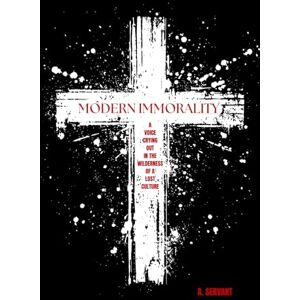 Servant, A. Modern Immorality: A Voice Crying out in the Wilderness of a Lost Culture Servant, A. Modern Immorality: A Voice Crying out in the Wilderness of a Lost Culture