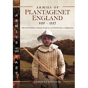 Esposito, Gabriele Armies of Plantagenet England, 1135–1337: The Scottish and Welsh Wars and Continental Campaigns (Armies of the Past) Esposito, Gabriele Armies of Plantagenet England, 1135–1337: The Scottish and Welsh Wars and Continental Campaigns (Armies of the Past)