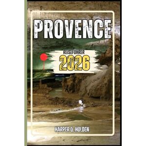 Holden, Harper Q. PROVENCE REISEFÜHRER: Eine Erlebnisreise von berühmten Sehenswürdigkeiten und verborgenen Schätzen bis hin zu Kulturen, Küchen, Abenteuern und vielem mehr (Harper Q. Reisen) Holden, Harper Q. PROVENCE REISEFÜHRER: Eine Erlebnisreise von berühmten Sehenswürdigkeiten und verborgenen Schätzen bis hin zu Kulturen, Küchen, Abenteuern und vielem mehr (Harper Q. Reisen)