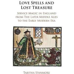 Stanmore, Tabitha Love Spells and Lost Treasure: Service Magic in England from the Later Middle Ages to the Early Modern Era Stanmore, Tabitha Love Spells and Lost Treasure: Service Magic in England from the Later Middle Ages to the Early Modern Era