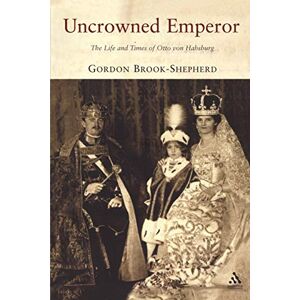 Brook-Shepherd, Gordon Uncrowned Emperor: The Life and Times of Otto von Habsburg Brook-Shepherd, Gordon Uncrowned Emperor: The Life and Times of Otto von Habsburg
