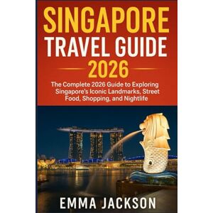 Jackson SINGAPORE TRAVEL GUIDE 2026: The Complete 2026 Guide to Exploring Singapore's Iconic Landmarks, Street Food, Shopping, and Nightlife Jackson SINGAPORE TRAVEL GUIDE 2026: The Complete 2026 Guide to Exploring Singapore's Iconic Landmarks, Street Food, Shopping, and Nightlife