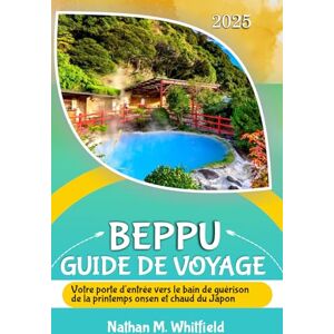 Whitfield, Nathan M Voyage de Beppu Guide 2025: Votre porte d'entrée vers le bain de guérison de la printemps onsen et chaud du Japon (guide de voyage aventure inoubliable pour célibataires et mariés) Whitfield, Nathan M Voyage de Beppu Guide 2025: Votre porte d'entrée vers le bain de guérison de la printemps onsen et chaud du Japon (guide de voyage aventure inoubliable pour célibataires et mariés)