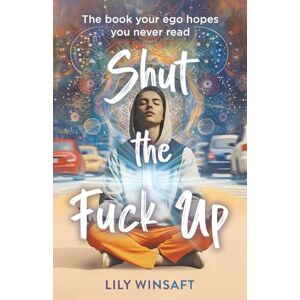 Winsaft, Lily Shut the Fuck Up: The book your ego hopes you never read Winsaft, Lily Shut the Fuck Up: The book your ego hopes you never read