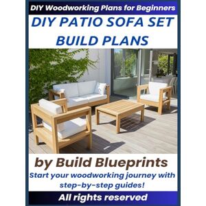 Blueprints, Build DIY Outdoor Sofa Set Woodworking Plans: Step-by-Step Guide to Build Durable Patio Furniture Wood Projects for Beginners Blueprints, Build DIY Outdoor Sofa Set Woodworking Plans: Step-by-Step Guide to Build Durable Patio Furniture Wood Projects for Beginners