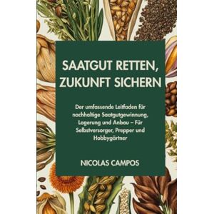 Campos, Nicolas Saatgut Retten, Zukunft Sichern: Der umfassende Leitfaden für nachhaltige Saatgutgewinnung, Lagerung und Anbau – Für Selbstversorger, Prepper und Hobbygärtner Campos, Nicolas Saatgut Retten, Zukunft Sichern: Der umfassende Leitfaden für nachhaltige Saatgutgewinnung, Lagerung und Anbau – Für Selbstversorger, Prepper und Hobbygärtner