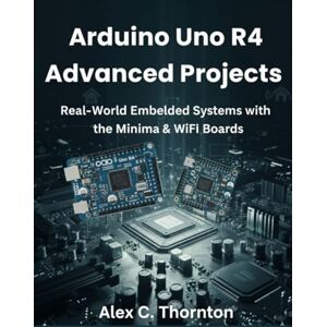 Thornton, Alex C. Arduino Uno R4 Advanced Projects: Real-World Embedded Systems with the Minima & WiFi Boards (Infinitum Coding Series) Thornton, Alex C. Arduino Uno R4 Advanced Projects: Real-World Embedded Systems with the Minima & WiFi Boards (Infinitum Coding Series)
