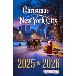 Ben, Frank CHRISTMAS NEW YORK CITY 2025-2026: Insider's Travel Guide to Most Magical Holiday Events, Markets, and Must-See Sights (Updated Christmas Travel Guide Book) Ben, Frank CHRISTMAS NEW YORK CITY 2025-2026: Insider's Travel Guide to Most Magical Holiday Events, Markets, and Must-See Sights (Updated Christmas Travel Guide Book)