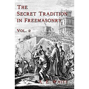 Waite, A. E. The Secret Tradition In Freemasonry: Vol. 2: Volume 2 Waite, A. E. The Secret Tradition In Freemasonry: Vol. 2: Volume 2