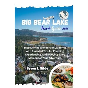 Gibbs, Byron I. Big Bear Lake Travel Guide 2026: Discover the Wonders of California with Essential Tips for Planning, Experiencing, and Enjoying Every Moment of Your Adventure. Gibbs, Byron I. Big Bear Lake Travel Guide 2026: Discover the Wonders of California with Essential Tips for Planning, Experiencing, and Enjoying Every Moment of Your Adventure.