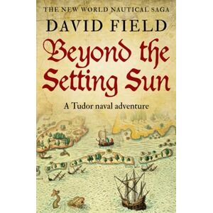 Field, David Beyond The Setting Sun: A Tudor naval adventure: 2 (The New World Nautical Saga) Field, David Beyond The Setting Sun: A Tudor naval adventure: 2 (The New World Nautical Saga)