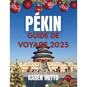 HUTTO, KAREN GUIDE DE VOYAGE POUR NOËL À PÉKIN EN 2025 HUTTO, KAREN GUIDE DE VOYAGE POUR NOËL À PÉKIN EN 2025