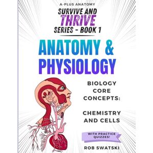 Swatski, Rob Anatomy & Physiology Biology Core Concepts: Chemistry and Cells: Survive and Thrive Series Book 1 (Survive and Thrive in Anatomy & Physiology) Swatski, Rob Anatomy & Physiology Biology Core Concepts: Chemistry and Cells: Survive and Thrive Series Book 1 (Survive and Thrive in Anatomy & Physiology)