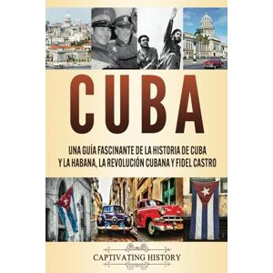 History, Captivating Cuba: Una guía fascinante de la historia de Cuba y La Habana, la Revolución cubana y Fidel Castro History, Captivating Cuba: Una guía fascinante de la historia de Cuba y La Habana, la Revolución cubana y Fidel Castro