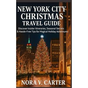 Carter, Nora V NEW YORK CITY CHRISTMAS TRAVEL GUIDE: Discover Insider Itineraries, Seasonal Secrets & Hassle-Free Tips for Magical Holiday Adventures Carter, Nora V NEW YORK CITY CHRISTMAS TRAVEL GUIDE: Discover Insider Itineraries, Seasonal Secrets & Hassle-Free Tips for Magical Holiday Adventures