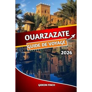 FINCH, GIDEON OUARZAZATE GUIDE DE VOYAGE 2026: Explorez la porte du désert du Maroc avec des conseils d'initiés, des itinéraires, des attractions incontournables, ... à petit budget et des aperçus culturels FINCH, GIDEON OUARZAZATE GUIDE DE VOYAGE 2026: Explorez la porte du désert du Maroc avec des conseils d'initiés, des itinéraires, des attractions incontournables, ... à petit budget et des aperçus culturels